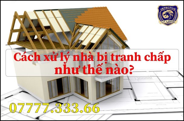 Cách xử lý nhà bị tranh chấp Cách xử lý nhà bị tranh chấp