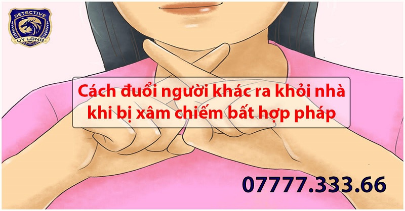 Cách đuổi người khác ra khỏi nhà khi bị xâm chiếm bất hợp pháp