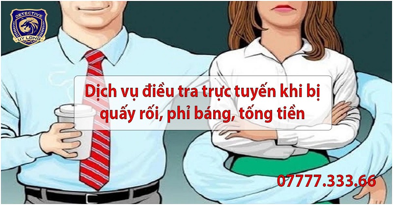 Dịch vụ điều tra trực tuyến khị bị quấy rối, phỉ báng, tống tiền