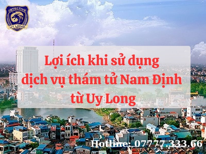 Lợi ích khi sử dụng dịch vụ thám tử Nam Định từ Uy Long Lợi ích khi sử dụng dịch vụ thám tử Nam Định từ Uy Long