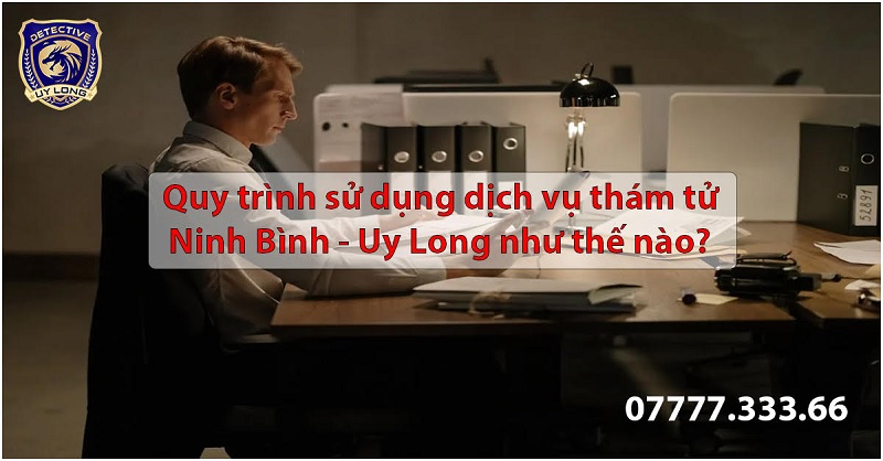 Quy trình sử dụng dịch vụ thám tử Uy Long từ Ninh Bình