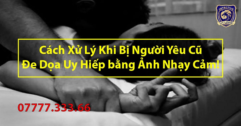 Cách xử lý khị bị người yêu cũ đe dọa bằng ảnh nhạy cảm