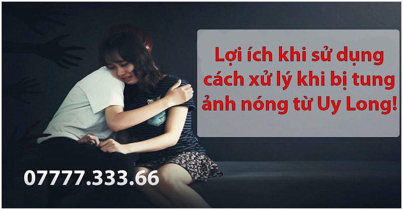 Lợi ích khi sử dụng cách xử lý khi bị tung ảnh nóng từ Uy Long