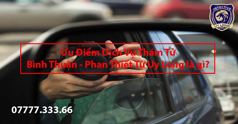 Lợi ích khi sử dụng dịch vụ thám tử Bình Thuận Phan Thiết từ Uy Long Lợi ích khi sử dụng dịch vụ thám tử Bình Thuận Phan Thiết từ Uy Long