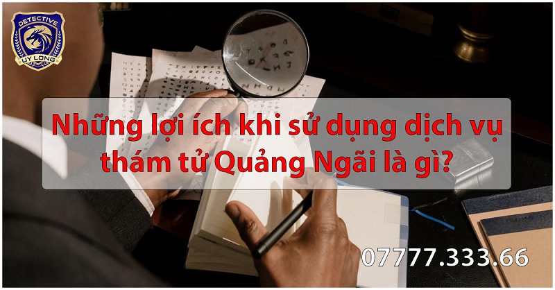 Ưu điểm dịch vụ thám tử Quảng Ngãi từ Uy Long