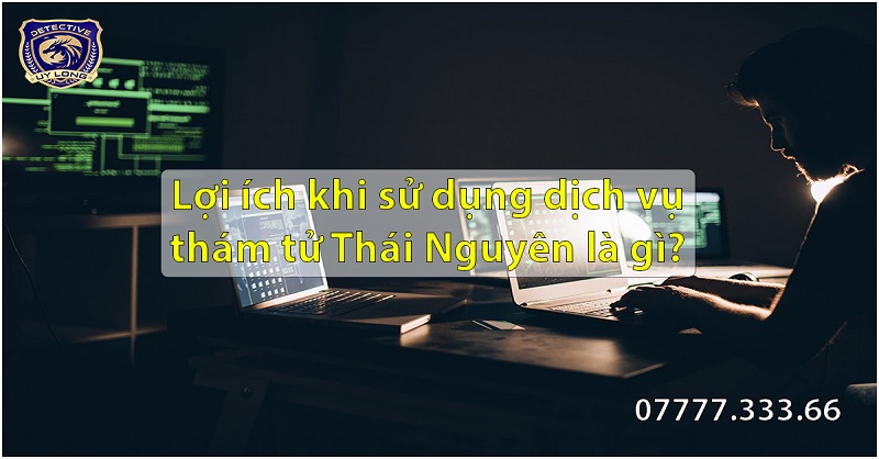 Lợi ích khi sử dụng dịch vụ thám tử Thái Nguyên