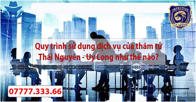 quy trình sử dụng dịch vụ thám tử thái nguyên từ uy long